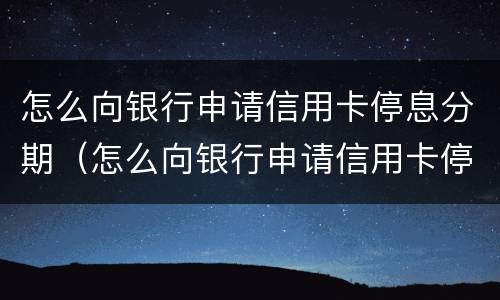 怎么向银行申请信用卡停息分期（怎么向银行申请信用卡停息分期业务）
