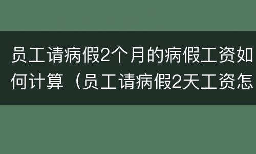 员工请病假2个月的病假工资如何计算（员工请病假2天工资怎么算）
