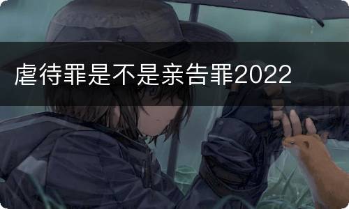 虐待罪是不是亲告罪2022