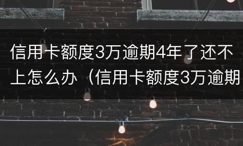 信用卡额度3万逾期4年了还不上怎么办（信用卡额度3万逾期4年了还不上怎么办呢）