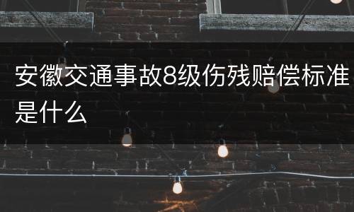安徽交通事故8级伤残赔偿标准是什么