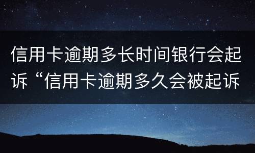 信用卡逾期多长时间银行会起诉 “信用卡逾期多久会被起诉”
