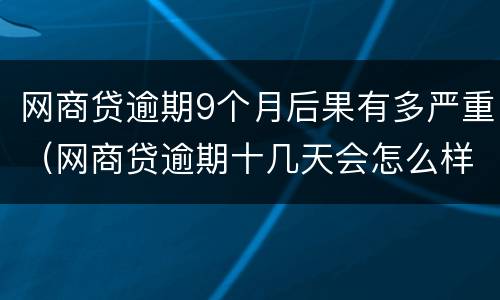 网商贷逾期9个月后果有多严重（网商贷逾期十几天会怎么样）