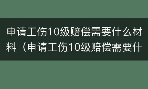 申请工伤10级赔偿需要什么材料（申请工伤10级赔偿需要什么材料呢）