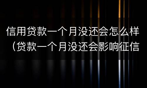 信用贷款一个月没还会怎么样（贷款一个月没还会影响征信吗）