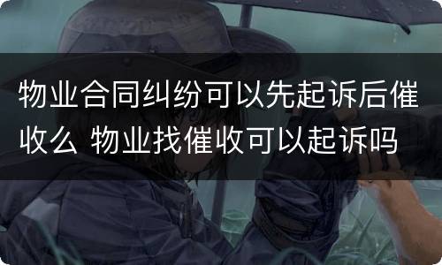 物业合同纠纷可以先起诉后催收么 物业找催收可以起诉吗