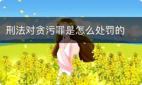 刑法对贪污罪是怎么处罚的