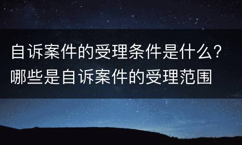 自诉案件的受理条件是什么? 哪些是自诉案件的受理范围