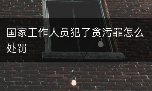 国家工作人员犯了贪污罪怎么处罚