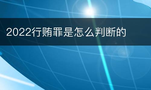 2022行贿罪是怎么判断的