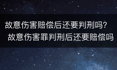 故意伤害赔偿后还要判刑吗？ 故意伤害罪判刑后还要赔偿吗
