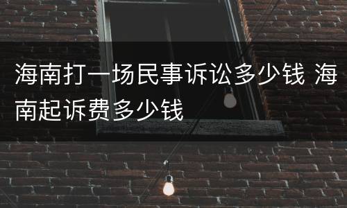 海南打一场民事诉讼多少钱 海南起诉费多少钱