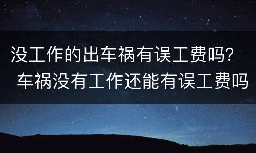 没工作的出车祸有误工费吗？ 车祸没有工作还能有误工费吗