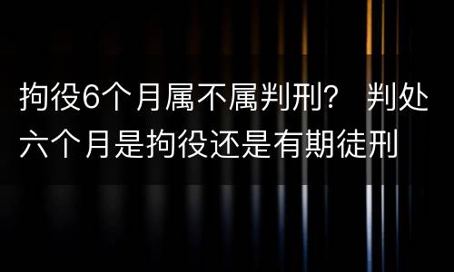 拘役6个月属不属判刑？ 判处六个月是拘役还是有期徒刑