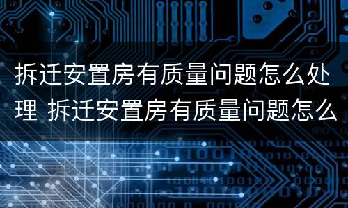拆迁安置房有质量问题怎么处理 拆迁安置房有质量问题怎么处理好