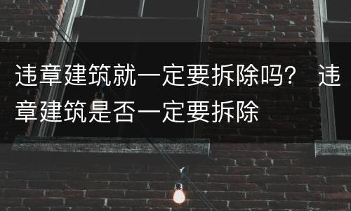 违章建筑就一定要拆除吗？ 违章建筑是否一定要拆除