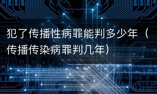 犯了传播性病罪能判多少年（传播传染病罪判几年）