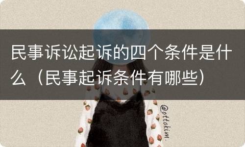 民事诉讼起诉的四个条件是什么（民事起诉条件有哪些）