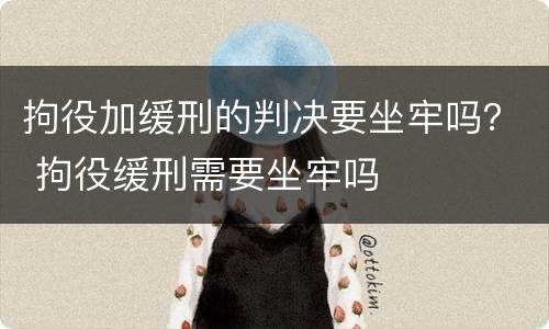 拘役加缓刑的判决要坐牢吗？ 拘役缓刑需要坐牢吗
