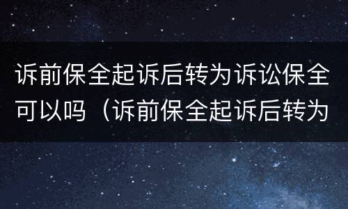 诉前保全起诉后转为诉讼保全可以吗（诉前保全起诉后转为诉讼保全可以吗怎么办）