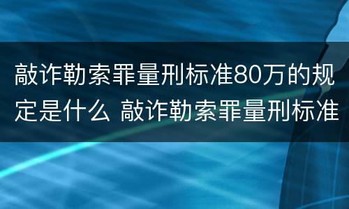 敲诈勒索罪量刑标准80万的规定是什么 敲诈勒索罪量刑标准20万