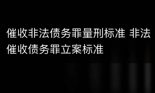 催收非法债务罪量刑标准 非法催收债务罪立案标准