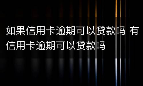 如果信用卡逾期可以贷款吗 有信用卡逾期可以贷款吗