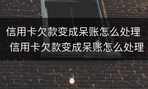 信用卡欠款变成呆账怎么处理 信用卡欠款变成呆账怎么处理最有效