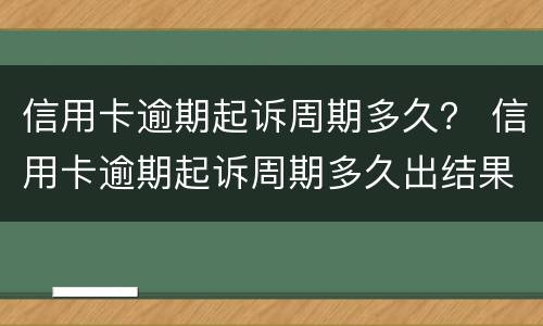 信用卡逾期起诉周期多久？ 信用卡逾期起诉周期多久出结果