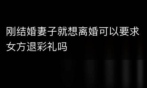 刚结婚妻子就想离婚可以要求女方退彩礼吗