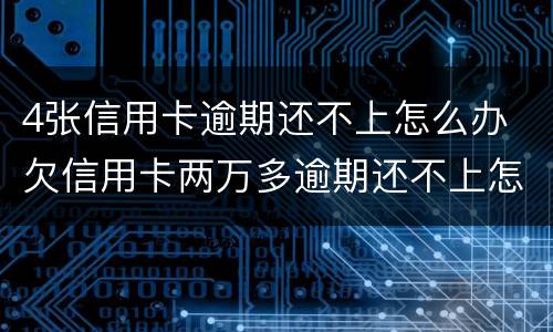4张信用卡逾期还不上怎么办 欠信用卡两万多逾期还不上怎么办