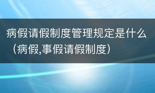 病假请假制度管理规定是什么（病假,事假请假制度）