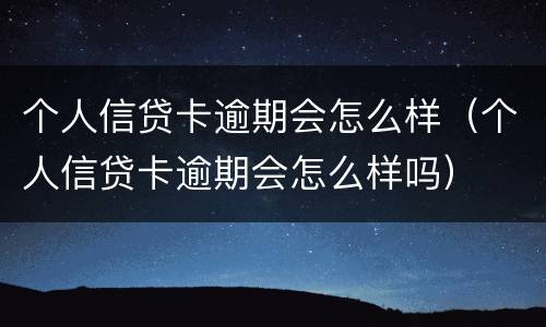 个人信贷卡逾期会怎么样（个人信贷卡逾期会怎么样吗）