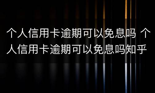 个人信用卡逾期可以免息吗 个人信用卡逾期可以免息吗知乎