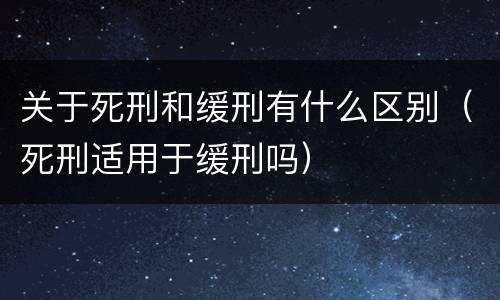 关于死刑和缓刑有什么区别（死刑适用于缓刑吗）