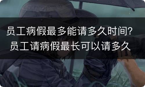 员工病假最多能请多久时间？ 员工请病假最长可以请多久