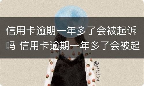信用卡逾期一年多了会被起诉吗 信用卡逾期一年多了会被起诉吗