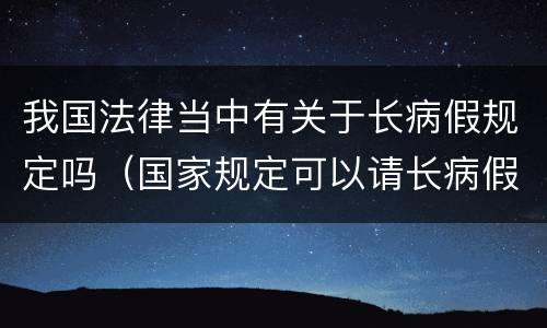 我国法律当中有关于长病假规定吗（国家规定可以请长病假的病）