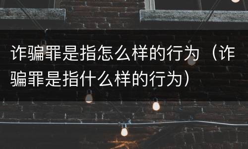 诈骗罪是指怎么样的行为（诈骗罪是指什么样的行为）