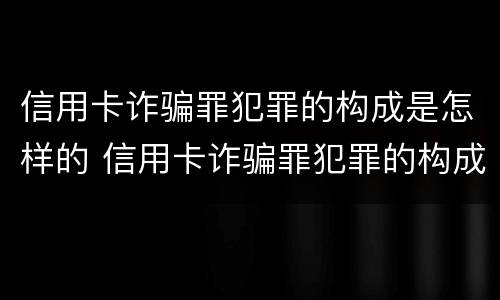 信用卡诈骗罪犯罪的构成是怎样的 信用卡诈骗罪犯罪的构成是怎样的罪名
