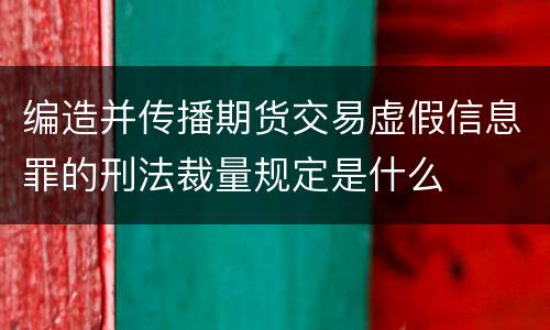 编造并传播期货交易虚假信息罪的刑法裁量规定是什么