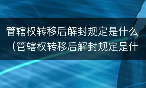 管辖权转移后解封规定是什么（管辖权转移后解封规定是什么意思）