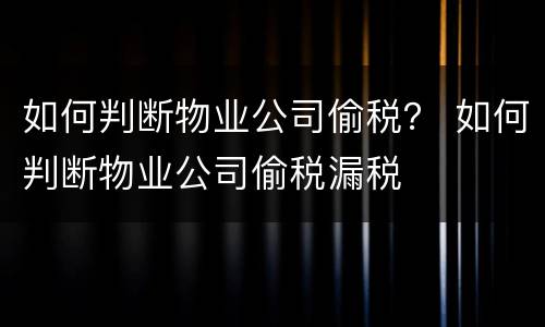 如何判断物业公司偷税？ 如何判断物业公司偷税漏税
