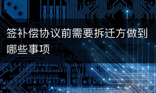 签补偿协议前需要拆迁方做到哪些事项