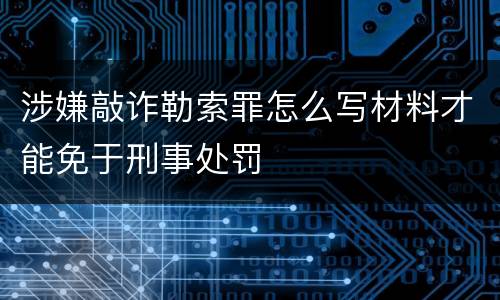 涉嫌敲诈勒索罪怎么写材料才能免于刑事处罚