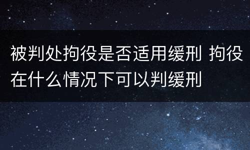被判处拘役是否适用缓刑 拘役在什么情况下可以判缓刑