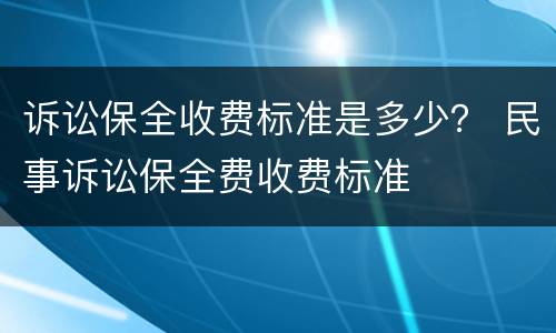 诉讼保全收费标准是多少？ 民事诉讼保全费收费标准