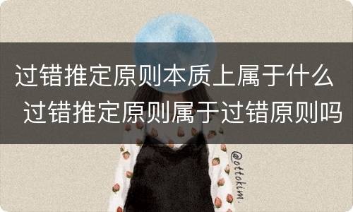 过错推定原则本质上属于什么 过错推定原则属于过错原则吗
