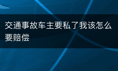 交通事故车主要私了我该怎么要赔偿