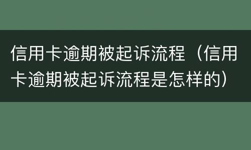 信用卡逾期被起诉流程（信用卡逾期被起诉流程是怎样的）